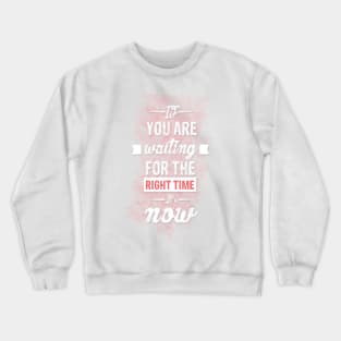 If you are waiting for the right time it's now Inspirational Motivational Quote Design Crewneck Sweatshirt